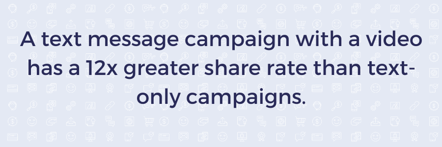 A text message campaign with video has 12x great share rate than text-only campaigns